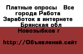 Платные опросы - Все города Работа » Заработок в интернете   . Брянская обл.,Новозыбков г.